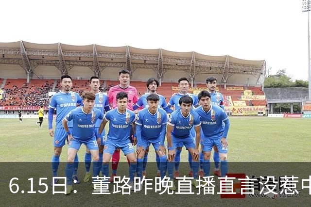 6.15日：董路昨晚直播直言没惹中国足协，惹恼的是北京足协这帮人